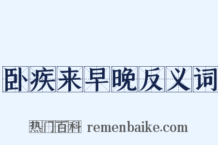 卧疾来早晚反义词是什么意思的图片